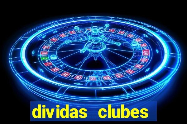 dividas clubes brasileiros 2024